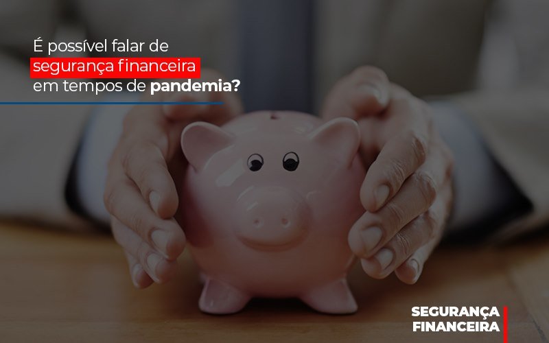 e-possivel-falar-de-seguranca-financeira-em-tempos-de-pandemia