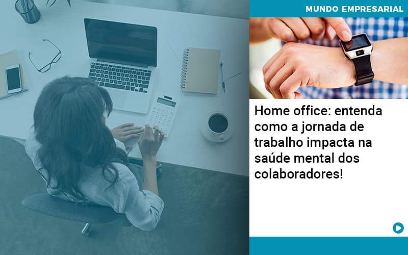 Home Office Entenda Como A Jornada De Trabalho Impacta Na Saude Mental Dos Colaboradores Organização Contábil Lawini - Contabilidade em Brasília | Estratégia Patrimonial