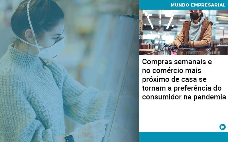 Compras Semanais E No Comercio Mais Proximo De Casa Se Tornam A Preferencia Do Consumidor Na Pandemia - Quero montar uma empresa