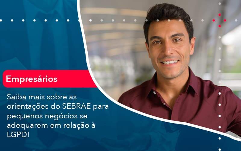 Saiba Mais Sobre As Orientacoes Do Sebrae Para Pequenos Negocios Se Adequarem Em Relacao A Lgpd (1) - Quero montar uma empresa