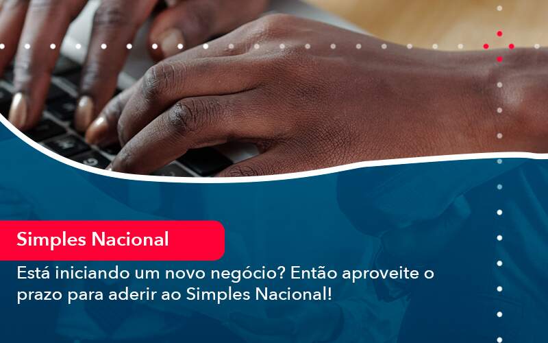 Esta Iniciando Um Novo Negocio Entao Aproveite O Prazo Para Aderir Ao Simples Nacional (1) - Contabilidade em Brasília | Estratégia Patrimonial