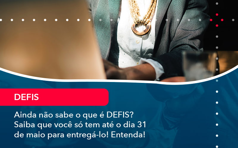 Ainda Nao Sabe O Que E Defis Saiba Que Voce So Tem Ate O Dia 31 De Maio Para Entrega Lo 1 - Contabilidade em Brasília | Estratégia Patrimonial