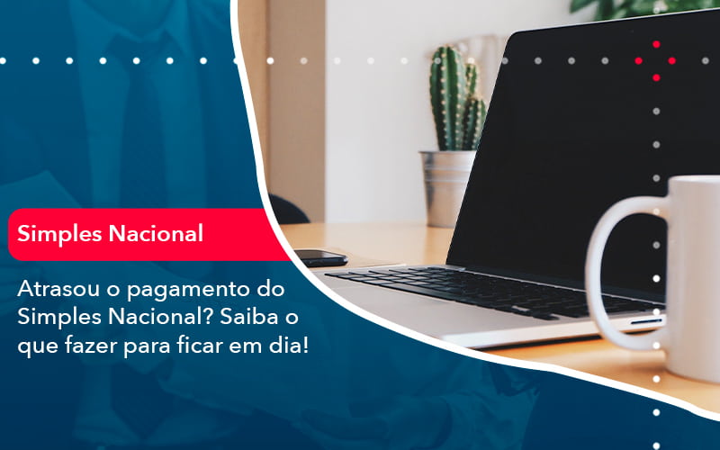 Atrasou O Pagamento Do Simples Nacional Saiba O Que Fazer Para Ficar Em Dia 1 - Contabilidade em Brasília | Estratégia Patrimonial