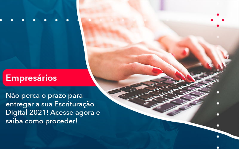 Nao Perca O Prazo Para Entregar A Sua Escrituracao Digital 2021 1 - Contabilidade em Brasília | Estratégia Patrimonial