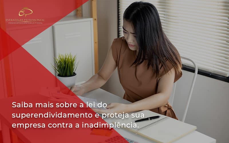 Saiba Mais Sobre A Lei Do Superendividamento E Proteja Sua Empresa Contra A Inadimplência. Estrategia Patrimonial - Contabilidade em Brasília | Estratégia Patrimonial